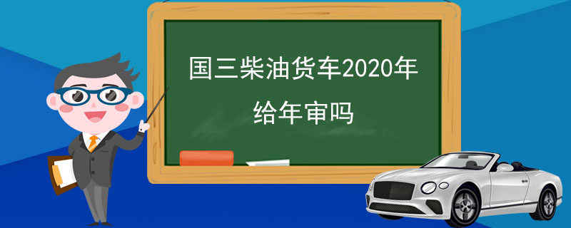 国三柴油客车2020年给年审吗，国3的柴油车2020还可以年审吗-第1张图片