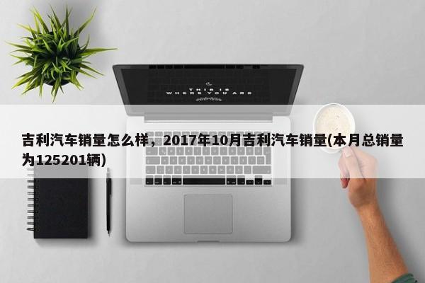 吉利汽车销量怎么样，2017年10月吉利汽车销量(本月总销量为125201辆)-第1张图片