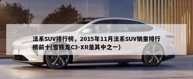 法系SUV排行榜，2015年11月法系SUV销量排行榜前十(雪铁龙C3-XR是其中之一)-第1张图片
