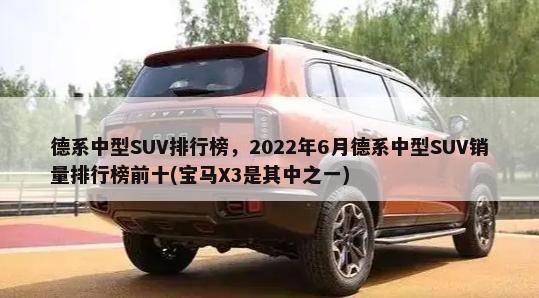 德系中型SUV排行榜，2022年6月德系中型SUV销量排行榜前十(宝马X3是其中之一)-第1张图片