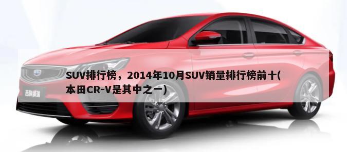 SUV排行榜，2014年10月SUV销量排行榜前十(本田CR-V是其中之一)-第1张图片