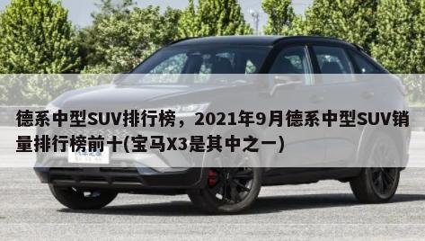 德系中型SUV排行榜，2021年9月德系中型SUV销量排行榜前十(宝马X3是其中之一)-第1张图片