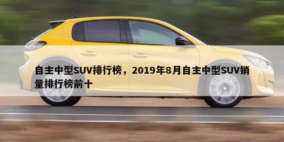 自主中型SUV排行榜，2019年8月自主中型SUV销量排行榜前十-第1张图片