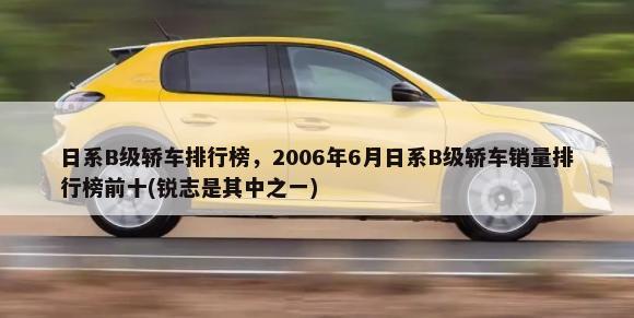 日系B级轿车排行榜，2006年6月日系B级轿车销量排行榜前十(锐志是其中之一)-第1张图片