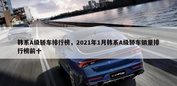 韩系A级轿车排行榜，2021年1月韩系A级轿车销量排行榜前十-第1张图片