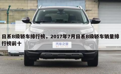 日系B级轿车排行榜，2017年7月日系B级轿车销量排行榜前十-第1张图片