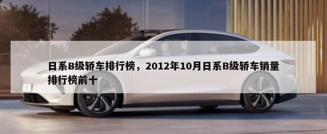 日系B级轿车排行榜，2012年10月日系B级轿车销量排行榜前十-第1张图片