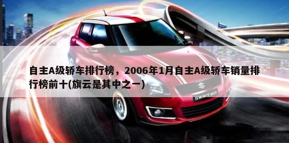 自主A级轿车排行榜，2006年1月自主A级轿车销量排行榜前十(旗云是其中之一)-第1张图片