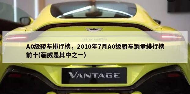 A0级轿车排行榜，2010年7月A0级轿车销量排行榜前十(骊威是其中之一)-第1张图片