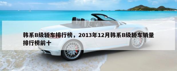 韩系B级轿车排行榜，2013年12月韩系B级轿车销量排行榜前十-第1张图片