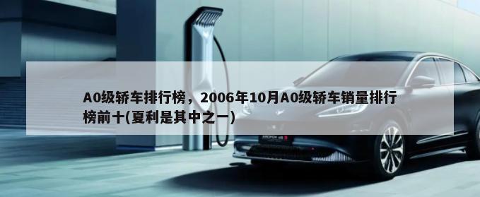 A0级轿车排行榜，2006年10月A0级轿车销量排行榜前十(夏利是其中之一)-第1张图片