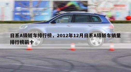 日系A级轿车排行榜，2012年12月日系A级轿车销量排行榜前十-第1张图片