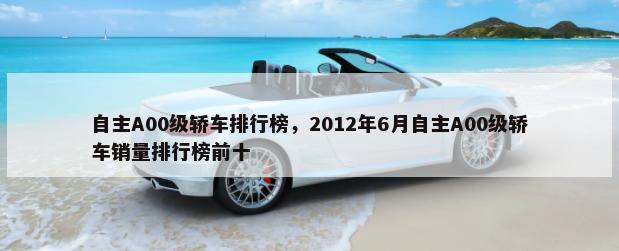 自主A00级轿车排行榜，2012年6月自主A00级轿车销量排行榜前十-第1张图片