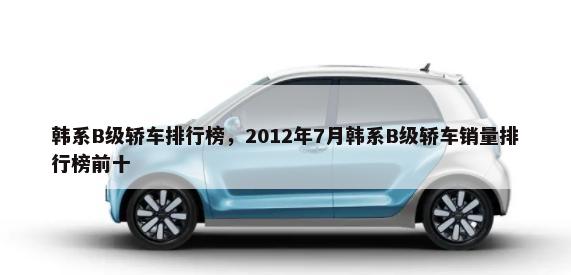 韩系B级轿车排行榜，2012年7月韩系B级轿车销量排行榜前十-第1张图片