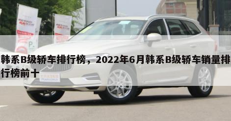韩系B级轿车排行榜，2022年6月韩系B级轿车销量排行榜前十-第1张图片