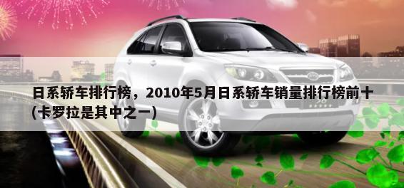 日系轿车排行榜，2010年5月日系轿车销量排行榜前十(卡罗拉是其中之一)-第1张图片