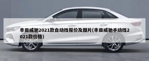 丰田威驰2021款自动挡报价及图片(丰田威驰手动挡2021款价格)-第1张图片