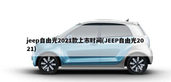 jeep自由光2021款上市时间(JEEP自由光2021)-第1张图片