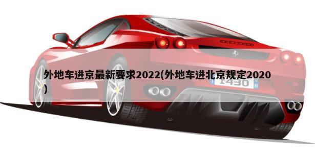 外地车进京最新要求2022(外地车进北京规定2020)-第1张图片