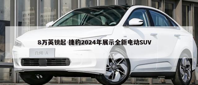 8万英镑起 捷豹2024年展示全新电动SUV        -第1张图片