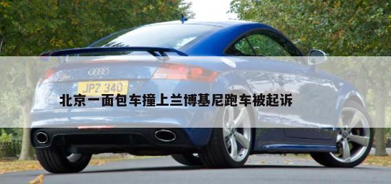 北京一面包车撞上兰博基尼跑车被起诉        -第1张图片