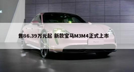售86.39万元起 新款宝马M3M4正式上市        -第1张图片