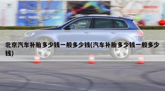 北京汽车补胎多少钱一般多少钱(汽车补胎多少钱一般多少钱)-第1张图片