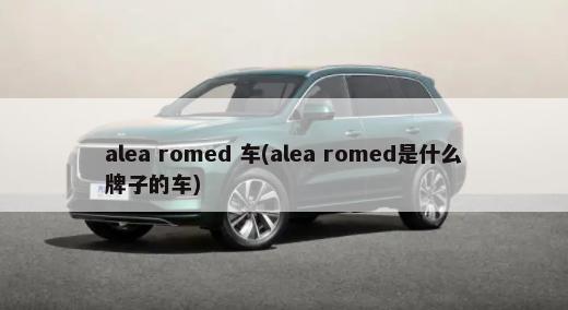 alea romed 车(alea romed是什么牌子的车)-第1张图片