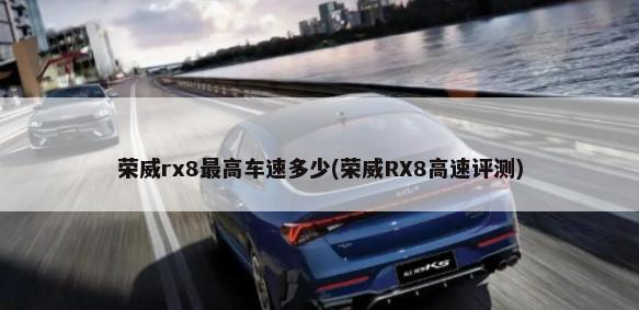 荣威rx8最高车速多少(荣威RX8高速评测)-第1张图片