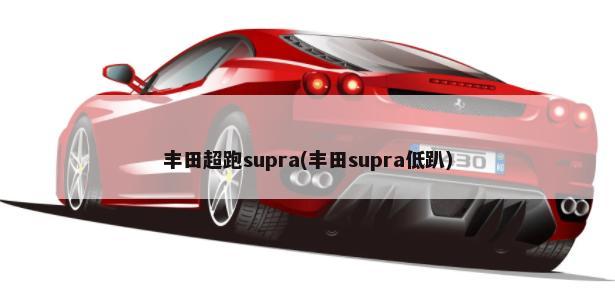 丰田超跑supra(丰田supra低趴)-第1张图片