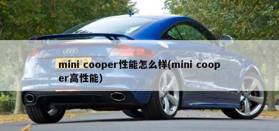 mini cooper性能怎么样(mini cooper高性能)-第1张图片