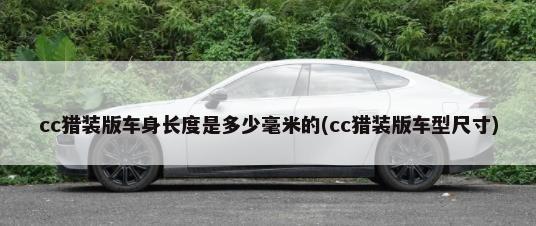 cc猎装版车身长度是多少毫米的(cc猎装版车型尺寸)-第1张图片