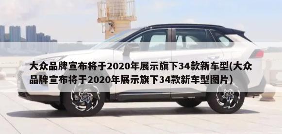 大众品牌宣布将于2020年展示旗下34款新车型(大众品牌宣布将于2020年展示旗下34款新车型图片)-第1张图片
