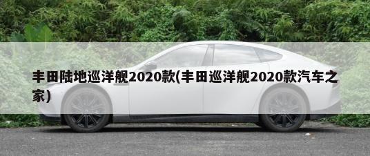 丰田陆地巡洋舰2020款(丰田巡洋舰2020款汽车之家)-第1张图片