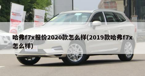 哈弗f7x报价2020款怎么样(2019款哈弗f7x怎么样)-第1张图片
