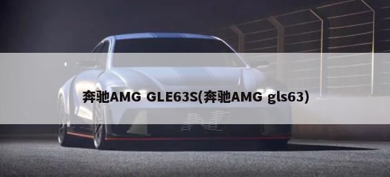 奔驰AMG GLE63S(奔驰AMG gls63)-第1张图片