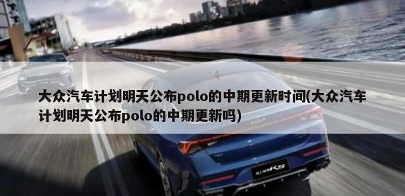 大众汽车计划明天公布polo的中期更新时间(大众汽车计划明天公布polo的中期更新吗)-第1张图片