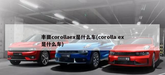 丰田corollaex是什么车(corolla ex是什么车)-第1张图片