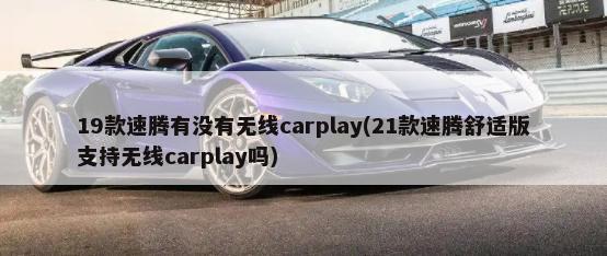 19款速腾有没有无线carplay(21款速腾舒适版支持无线carplay吗)-第1张图片