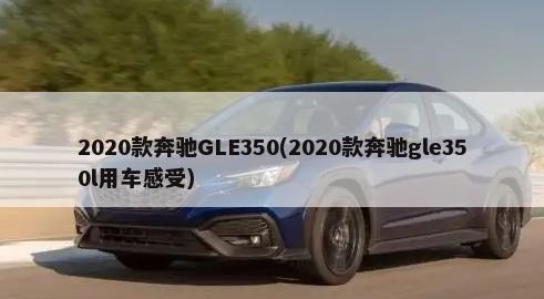 2020款奔驰GLE350(2020款奔驰gle350l用车感受)-第1张图片