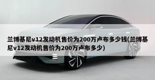 兰博基尼v12发动机售价为200万卢布多少钱(兰博基尼v12发动机售价为200万卢布多少)-第1张图片