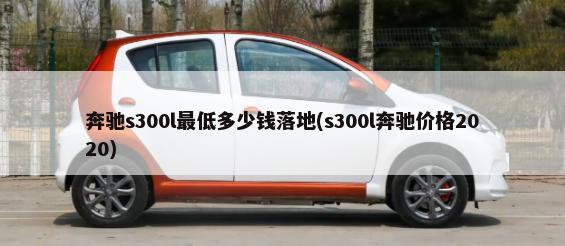 奔驰s300l最低多少钱落地(s300l奔驰价格2020)-第1张图片