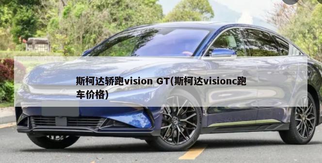 斯柯达轿跑vision GT(斯柯达visionc跑车价格)-第1张图片