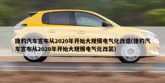 捷豹汽车宣布从2020年开始大规模电气化改造(捷豹汽车宣布从2020年开始大规模电气化改装)-第1张图片