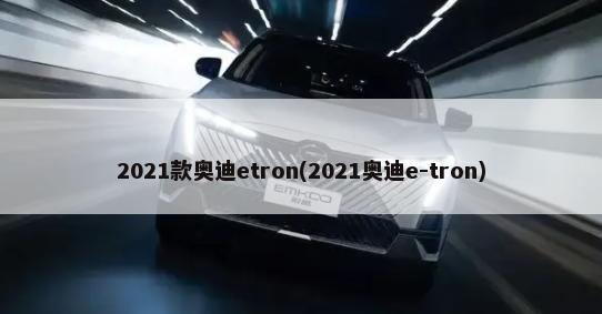2021款奥迪etron(2021奥迪e-tron)-第1张图片