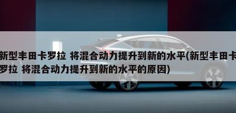 新型丰田卡罗拉 将混合动力提升到新的水平(新型丰田卡罗拉 将混合动力提升到新的水平的原因)-第1张图片