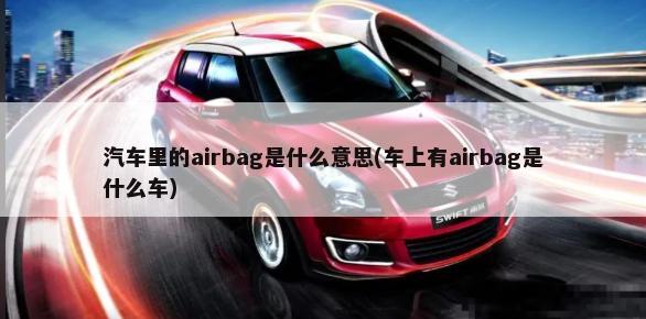 汽车里的airbag是什么意思(车上有airbag是什么车)-第1张图片