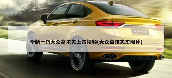 全新一汽大众高尔夫上市视频(大众高尔夫车图片)-第1张图片