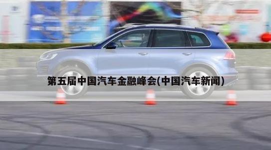第五届中国汽车金融峰会(中国汽车新闻)-第1张图片