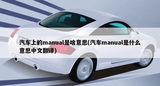 汽车上的manual是啥意思(汽车manual是什么意思中文翻译)-第1张图片